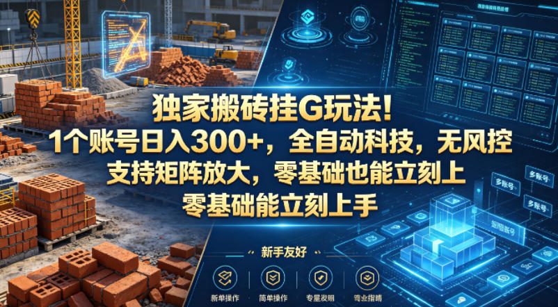 独家搬砖挂G玩法！1个账号日入300+，全自动科技，无风控支持矩阵放大，零基础也能立刻上手【揭秘】-吾爱云课堂