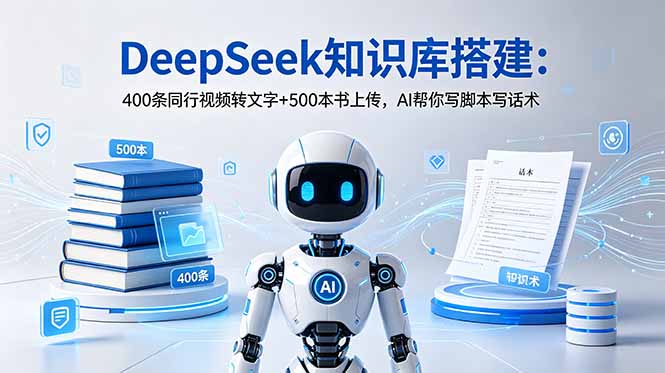 DeepSeek知识库搭建：400条同行视频转文字+500本书上传，AI帮你写脚本写话术-吾爱云课堂