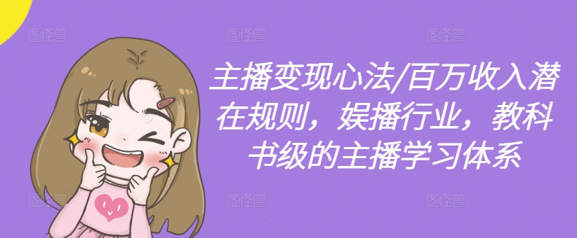 主播变现心法/百万收入潜在规则,娱播行业,教科书级的主播学习体系-吾爱云课堂