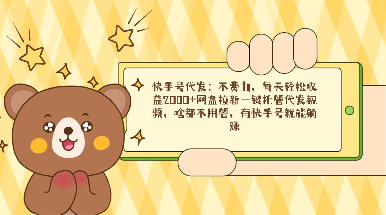 快手号代发:不费力,每天轻松收益2000+网盘拉新一键托管代发视频,啥都...-吾爱云课堂