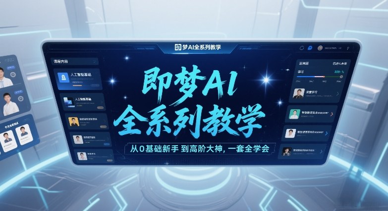 即梦AI全系列教学，从0基础新手到高阶大神，一套全学会-吾爱云课堂