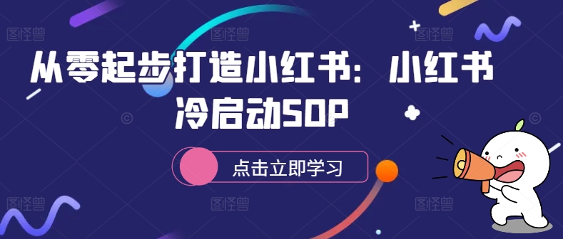 从零起步打造小红书:小红书冷启动SOP-吾爱云课堂