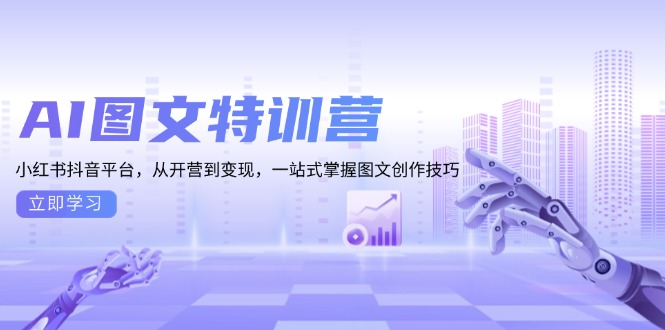 AI图文特训营:小红书抖音平台,从开营到变现,一站式掌握图文创作技巧-吾爱云课堂