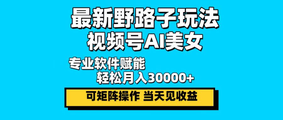 最新野路子玩法，视频号AI美女，当天见收益，轻松月入30000＋-吾爱云课堂