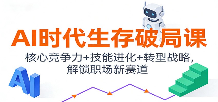 AI时代生存破局课：核心竞争力+技能进化+转型战略，解锁职场新赛道-吾爱云课堂