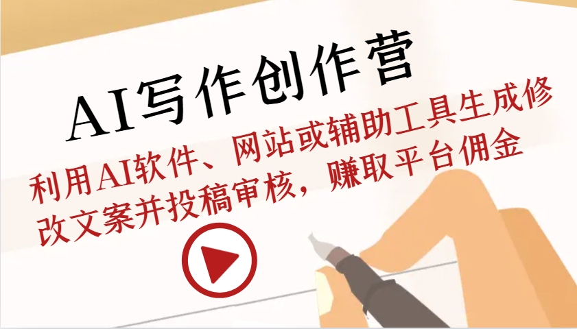 AI写作创作营:利用AI软件、网站或辅助工具生成修改文案并投稿审核,赚取平台佣金-吾爱云课堂