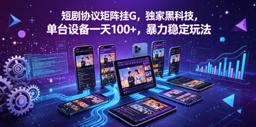 短剧协议矩阵挂G，独家黑科技，单台设备一天100+，暴力稳定玩法【揭秘】-吾爱云课堂