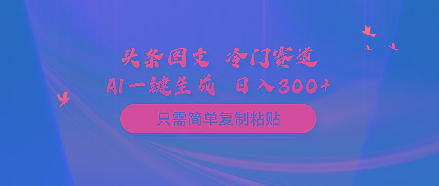 (10039期)头条图文 冷门赛道 只需简单复制粘贴 几分钟一条作品 日入300+-吾爱云课堂