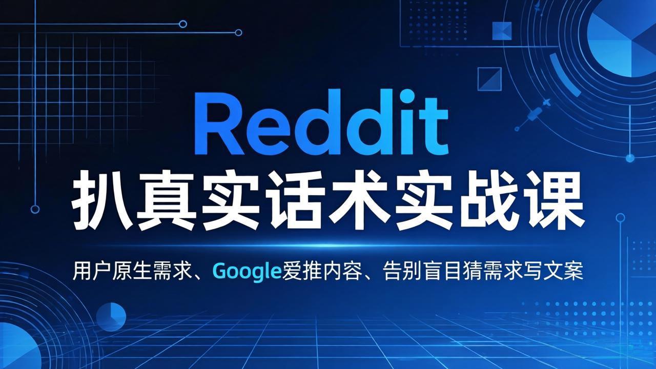 Reddit 扒真实话术实战课：用用户原生需求做 Google 爱推内容，告别盲目猜需求写文案-吾爱云课堂