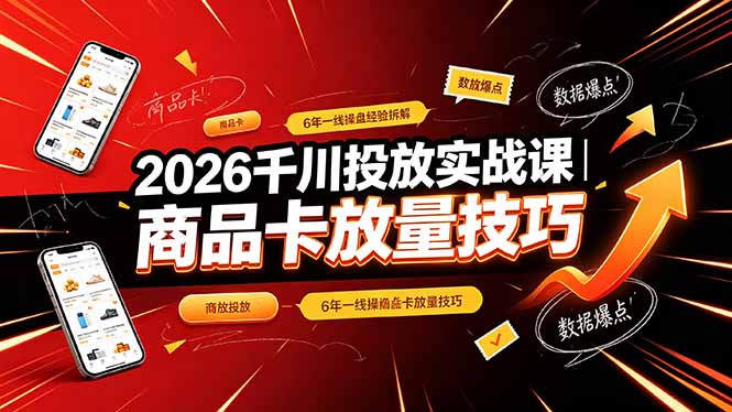2026千川投放实战课｜6年一线操盘经验拆解，通俗讲解全域投放，吃透商品卡放量技巧-吾爱云课堂