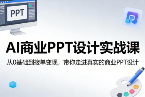 AI商业PPT设计实战课，从0基础到接单变现，带你走进真实的商业PPT设计-吾爱云课堂