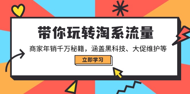 带你玩转淘系流量,商家年销千万秘籍,涵盖黑科技、大促维护等-吾爱云课堂