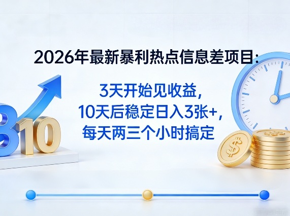2026年最新暴利热点信息差项目：3天开始见收益，10天后稳定日入3张+，每天两三个小时搞定-吾爱云课堂