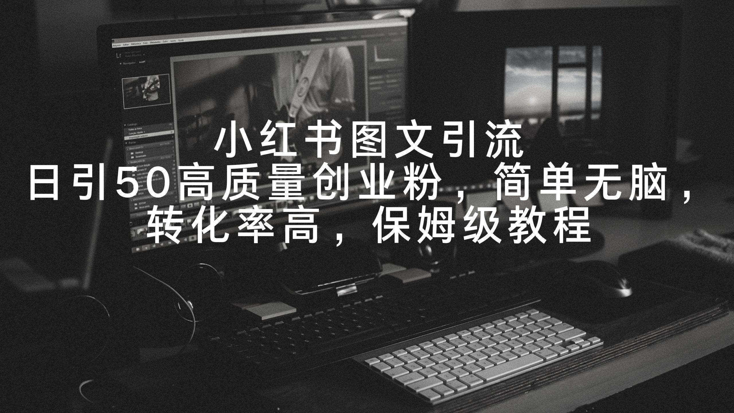 小红书图文引流,日引50高质量创业粉,简单无脑,转化率高,保姆级教程-吾爱云课堂