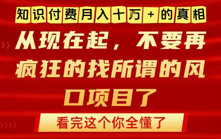 知识付费月入10个W的真相，做网创项目这一个就够了，不要再疯狂的找所谓的风口项目【揭秘】-吾爱云课堂