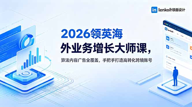 2026 领英海外业务增长大师课，算法内容广告全覆盖，手把手打造高转化跨境账号-吾爱云课堂