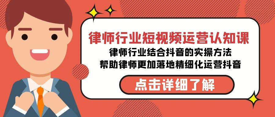 律师行业-短视频运营认知课,律师行业结合抖音的实战方法-高清无水印课程-吾爱云课堂