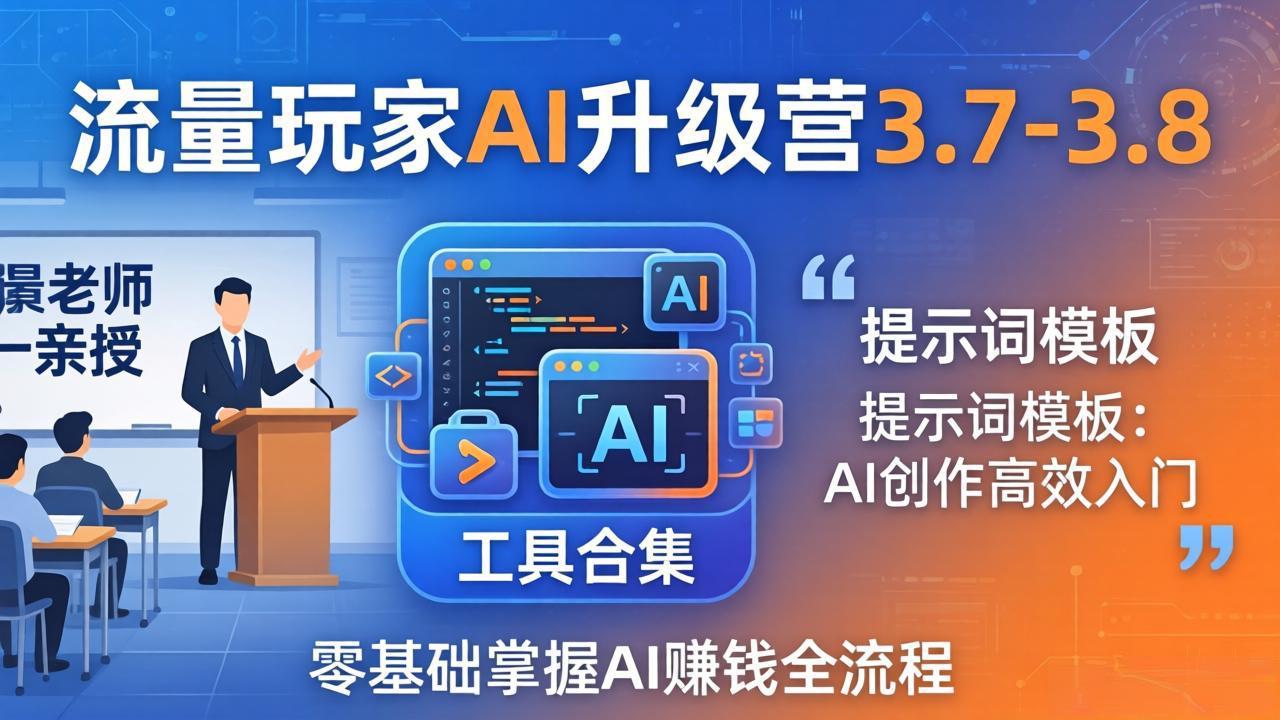 流量玩家AI升级营3.7-3.8全套资料：多老师亲授+工具合集+提示词模板，零基础掌握AI赚钱全流程-吾爱云课堂