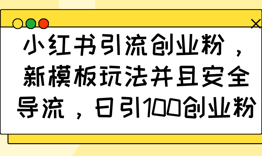 小红书引流创业粉,新模板玩法并且安全导流,日引100创业粉-吾爱云课堂