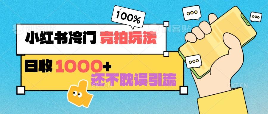 小红书冷门 竞拍玩法 日收1000+ 不耽误引流 可以做店铺 可以做私域-吾爱云课堂