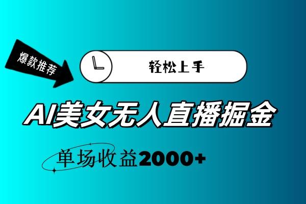 AI美女无人直播暴力掘金,小白轻松上手,单场收益2000+-吾爱云课堂