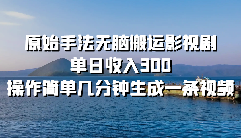 原始手法无脑搬运影视剧,单日收入300,操作简单几分钟生成一条视频-吾爱云课堂