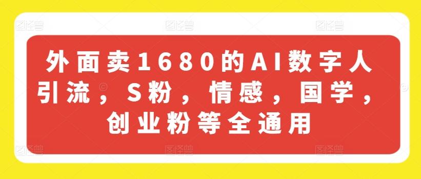 外面卖1680的AI数字人引流，S粉，情感，国学，创业粉等全通用-吾爱云课堂