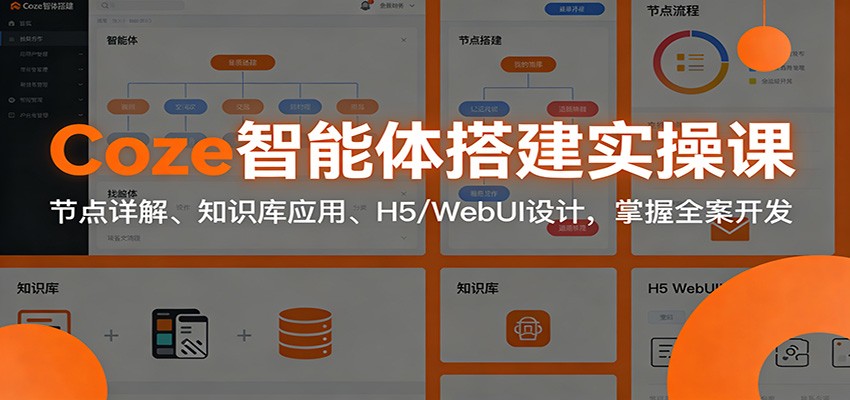 Coze智能体搭建实操课：节点详解、知识库应用、H5/WebUI设计，掌握全案开发-吾爱云课堂
