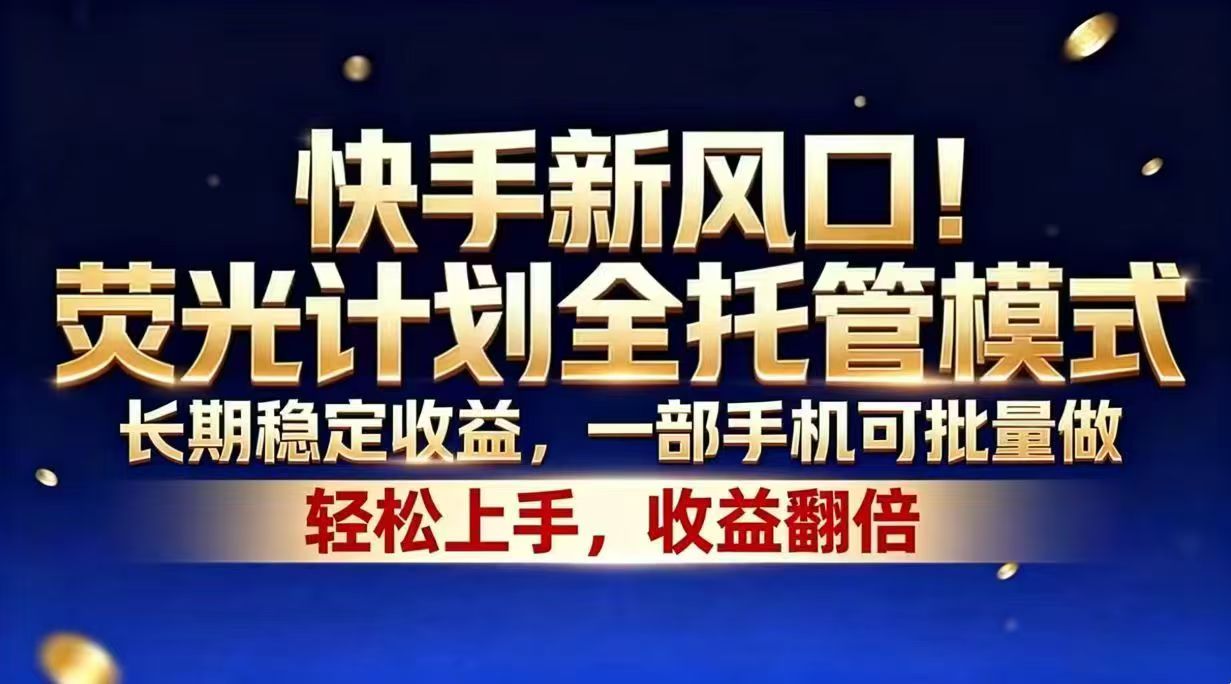 快手新风口！荧光计划全托管模式，长期稳定收益，一部手机可批量做-吾爱云课堂