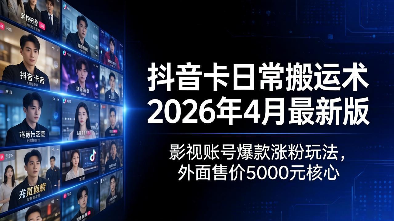 抖音卡日常搬运术2026年4月最新版：影视账号爆款涨粉玩法，外面售价5000元核心-吾爱云课堂
