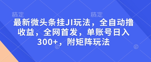 最新微头条挂JI玩法,全自动撸收益,全网首发,单账号日入300+,附矩阵玩法【揭秘】-吾爱云课堂