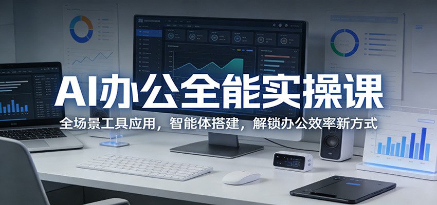 AI办公全能实操课：全场景工具应用，智能体搭建，解锁办公效率新方式-吾爱云课堂