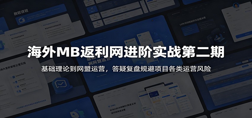 海外MB返利网进阶实战第二期：基础理论到网盟运营，答疑复盘规避项目各类运营风险-吾爱云课堂