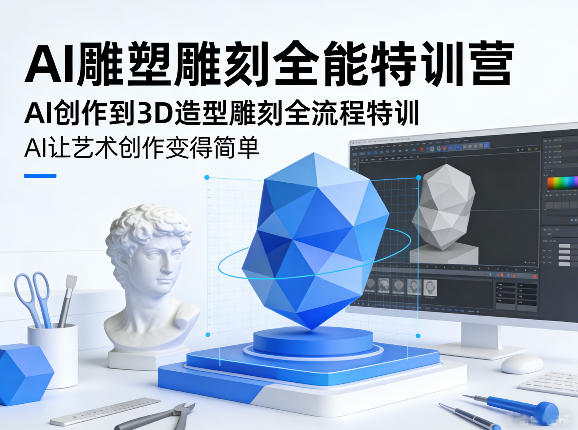 AI雕塑雕刻全能特训营，AI创作到3D造型雕刻全流程特训，AI让艺术创作变得简单-吾爱云课堂