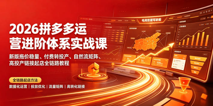 2026拼多多运营进阶体系实战课｜新版拖价稳量、付费转投产、自然流矩阵、高投产链接起店全链路教程-吾爱云课堂