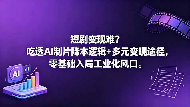 短剧变现难?吃透AI制片降本逻辑+多元变现途径,零基础入局工业化风口-吾爱云课堂