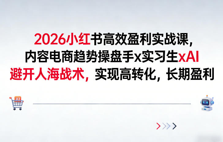 2026小红书高效盈利实战课，内容电商趋势操盘手x实习生xAI，避开人海战术，实现高转化，长期盈利-吾爱云课堂