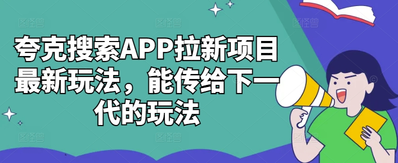夸克搜索APP拉新项目最新玩法，能传给下一代的玩法-吾爱云课堂