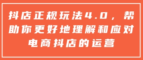 抖店正规玩法4.0,帮助你更好地理解和应对电商抖店的运营-吾爱云课堂