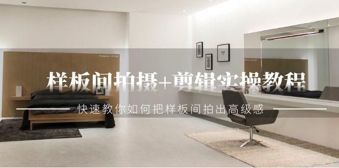 样板间拍摄+剪辑实操教程,快速教你如何把样板间拍出高级感(51节课)-吾爱云课堂