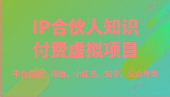 IP合伙人知识付费虚拟项目,包括:闲鱼、小红书、知乎、公众号等(51节)-吾爱云课堂