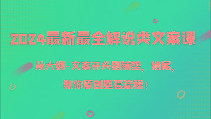 2024最新最全解说类文案课,从大纲-文案开头到铺垫,结尾,教你原创整套流程!-吾爱云课堂