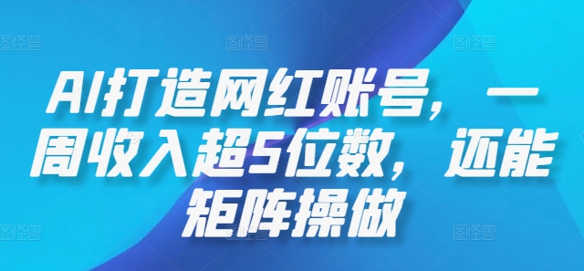 AI打造网红账号,一周收入超5位数,还能矩阵操做-吾爱云课堂