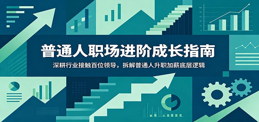 普通人职场进阶成长指南：深耕行业接触百位领导，拆解普通人升职加薪底层逻辑-吾爱云课堂