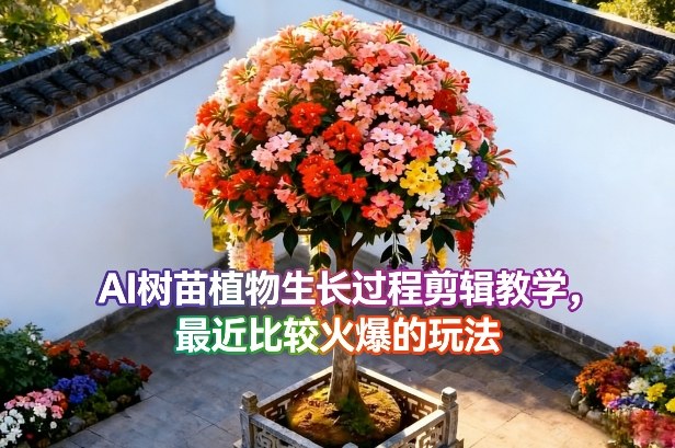 AI树苗植物生长过程剪辑教学，最近比较火爆的玩法-吾爱云课堂