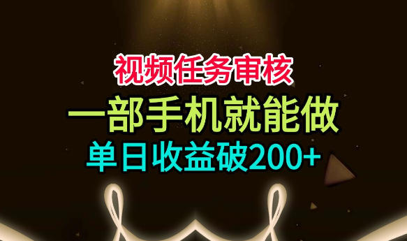 视频任务审核，一部手机就能做，简单上手，单日收益破200+【揭秘】-吾爱云课堂
