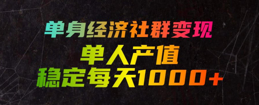 单身经济社群变现玩法，单人产值稳定每天1000+，门槛低好上手，稳定可持续【揭秘】-吾爱云课堂