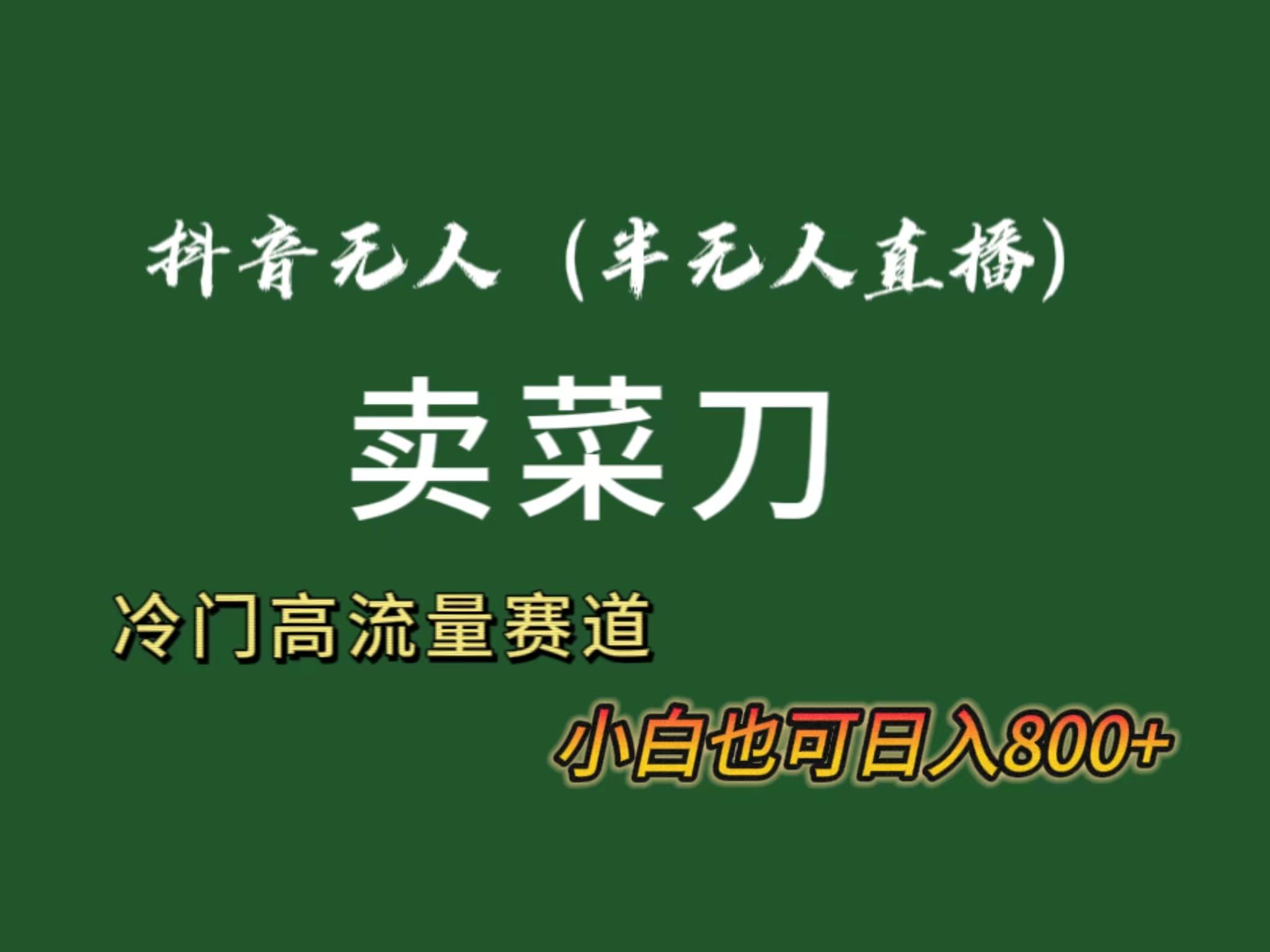 抖音无人(半无人)直播卖菜刀日入800+!冷门品流量大,全套教程+软件!-吾爱云课堂