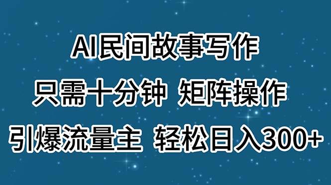 AI民间故事写作,只需十分钟,矩阵操作,引爆流量主,轻松日入300+-吾爱云课堂