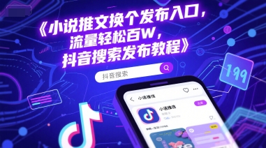 小说推文换个发布入口,流量轻松百W,抖音搜索发布教程-吾爱云课堂